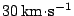 $ 30\,\mathrm{km}\!\cdot\!\mathrm{s}^{-1}$