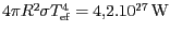 $ 4\pi R^2\sigma T_{\mathrm{ef}}^4=
4,2.10^{27}\,\mathrm{W}$