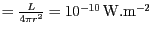 $ =\frac{L}{4\pi r^2}= 10^{ - 10}\,\mathrm{W}.\mathrm{m}^{-2}$