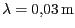 $ \lambda = 0,03\,\mathrm{m}$