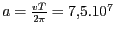 $ {a=\frac{{{vT}}}{2{{\pi}}}}=
7,5.10^7 $