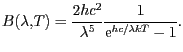 $\displaystyle B(\lambda,T)=\frac{2 h c^2}{\lambda^5}\frac{1}{\mathrm{e}^{hc/\lambda k T}-1}.$