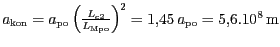 $ a_{{{\mathrm{kon}}}}=a_{{{\mathrm{po}}}}\left(\frac{L_{{{c2}}}}{L_{{{\mathrm{...
...ight)^{{2}}=
1,45\,{a_{{{\mathrm{po}}}}}= 5,6.
{\mathrm{10}^{{8}}}\,\mathrm{m}$