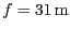 $ f =
31\,\mathrm{m}$