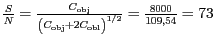 $ \frac{S}{N}=\frac{C_\mathrm{obj}}{\left(C_\mathrm{obj}+2C_\mathrm{obl}\right)^{1/2}}=
\frac{8000}{109,54}=73$