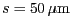 $ s
= 50\,\mu\mathrm{m}$