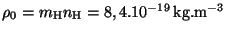 $ \rho_0 = m_{\mathrm{H}}
n_{\mathrm{H}} = 8,4 . 10^{ - 19}\,\mathrm{kg}.\mathrm{m}^{-3}$