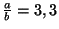 $ \frac{a}{b}=3,3$