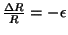 $ \frac{\Delta R}{R} = -\epsilon$