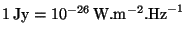 $ 1\,\mathrm{Jy} = 10^{-26}\,\mathrm{W}.\mathrm{m}^{-2}.\mathrm{ Hz}^{-1}$