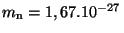 $ m_{\mathrm{n}} = 1,67 . 10^{ - 27}\,$