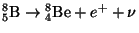 $ {}_5^8\mathrm{B}\rightarrow{}_4^8\mathrm{Be}+e^++\nu$